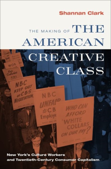 The Making of the American Creative Class : New York's Culture Workers and Twentieth-Century Consumer Capitalism, Hardback Book