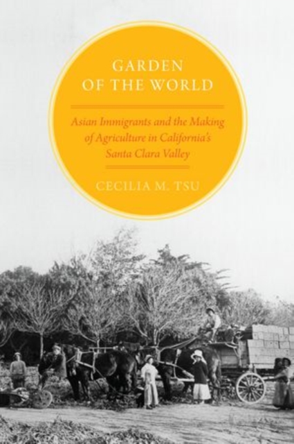 Garden of the World : Asian Immigrants and the Making of Agriculture in California's Santa Clara Valley, Paperback / softback Book