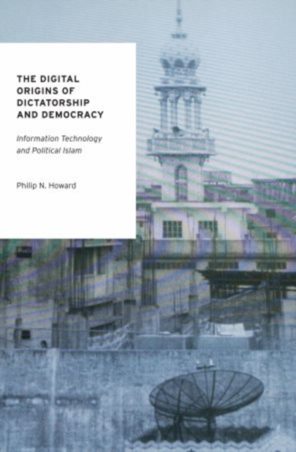 The Digital Origins of Dictatorship and Democracy : Information Technology and Political Islam, Paperback / softback Book