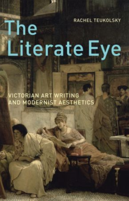 The Literate Eye : Victorian Art Writing and Modernist Aesthetics, Paperback / softback Book