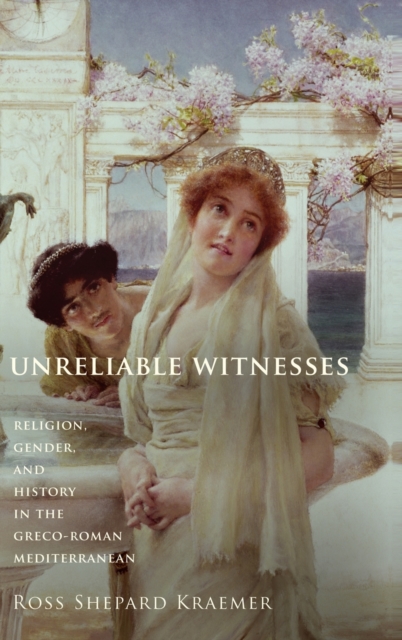Unreliable Witnesses : Religion, Gender, and History in the Greco-Roman Mediterranean, Hardback Book