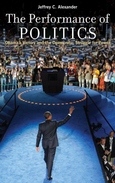 The Performance of Politics : Obama's Victory and the Democratic Struggle for Power, Hardback Book