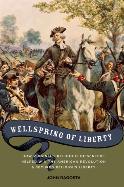 Wellspring of Liberty : How Virginia's Religious Dissenters Helped Win the American Revolution and Secured Religious Liberty, PDF eBook