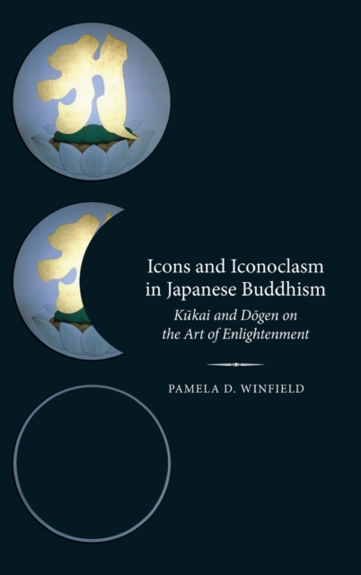 Icons and Iconoclasm in Japanese Buddhism : Kukai and Dogen on the Art of Enlightenment, Hardback Book