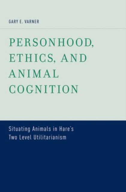 Personhood, Ethics, and Animal Cognition : Situating Animals in Hare's Two Level Utilitarianism, Hardback Book