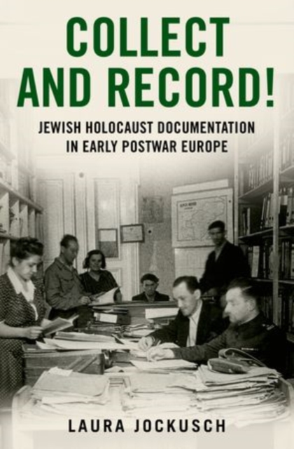 Collect and Record! : Jewish Holocaust Documentation in Early Postwar Europe, Hardback Book