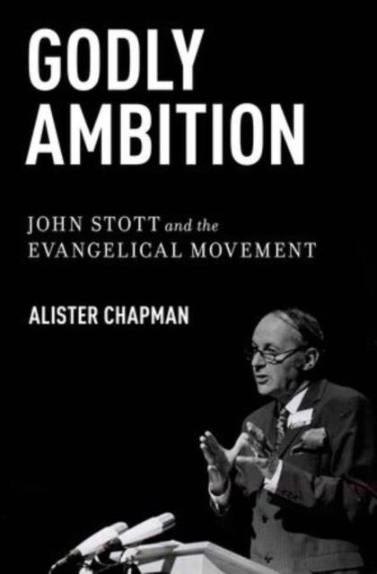 Godly Ambition : John Stott and the Evangelical Movement, Hardback Book