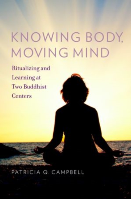 Knowing Body, Moving Mind : Ritualizing and Learning at Two Buddhist Centers, Hardback Book