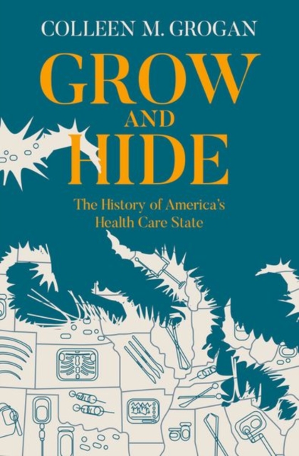 Grow and Hide : The History of America's Health Care State, Hardback Book