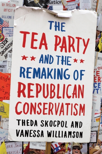 The Tea Party and the Remaking of Republican Conservatism, Hardback Book