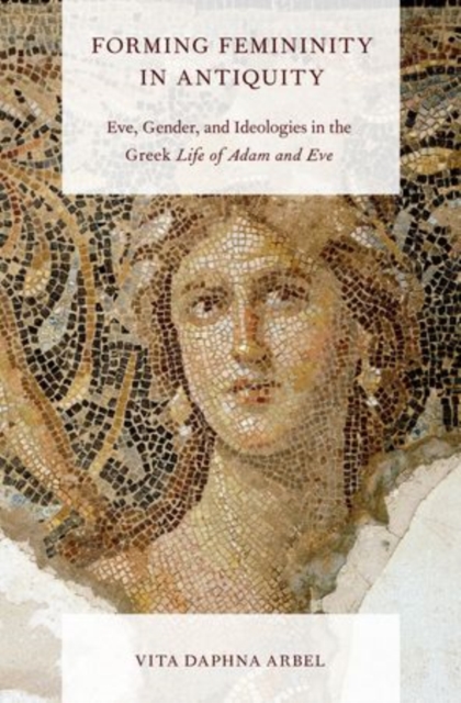 Forming Femininity in Antiquity : Eve, Gender, and Ideologies in the Greek Life of Adam and Eve, Hardback Book