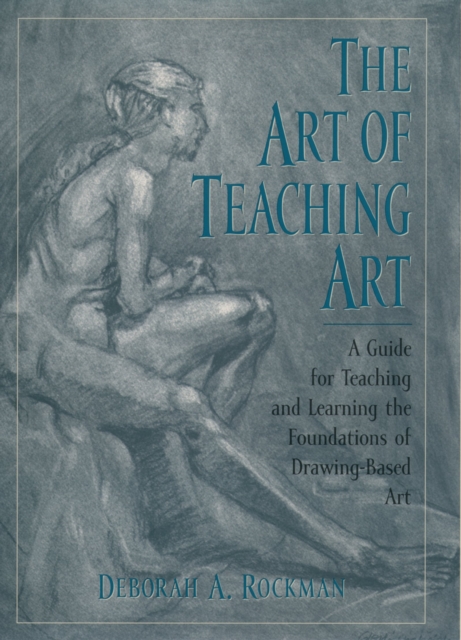 The Art of Teaching Art : A Guide for Teaching and Learning the Foundations of Drawing-Based Art, EPUB eBook