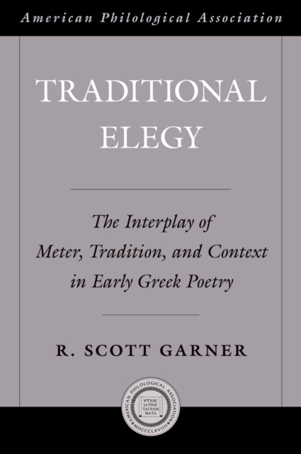Traditional Elegy : The Interplay of Meter, Tradition, and Context in Early Greek Poetry, PDF eBook