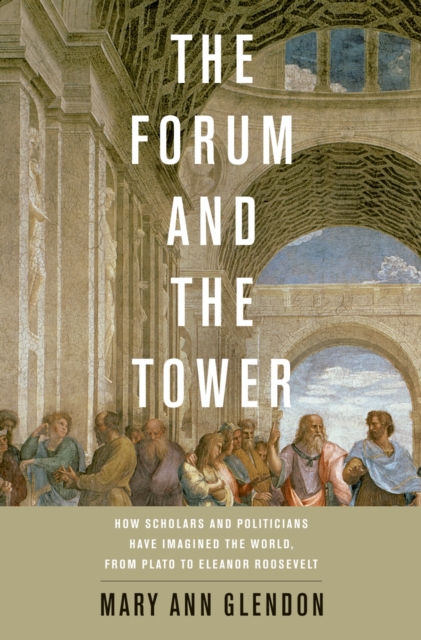 The Forum and the Tower : How Scholars and Politicians Have Imagined the World, from Plato to Eleanor Roosevelt, PDF eBook