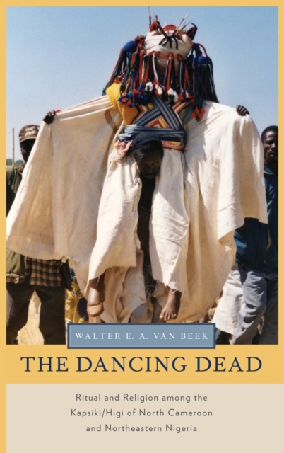 The Dancing Dead : Ritual and Religion among the Kapsiki/Higi of North Cameroon and Northeastern Nigeria, Hardback Book
