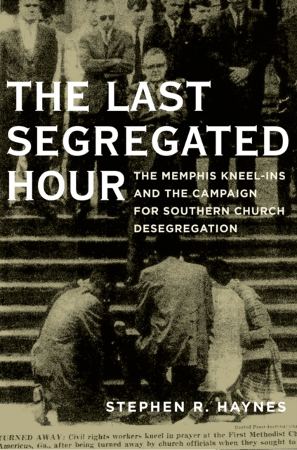 The Last Segregated Hour : The Memphis Kneel-Ins and the Campaign for Southern Church Desegregation, PDF eBook