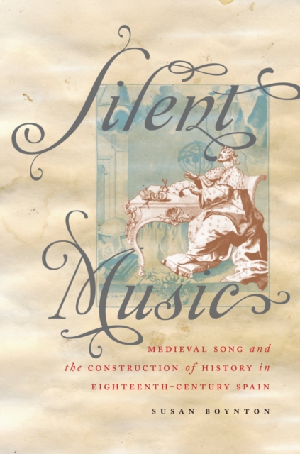 Silent Music : Medieval Song and the Construction of History in Eighteenth-Century Spain, PDF eBook