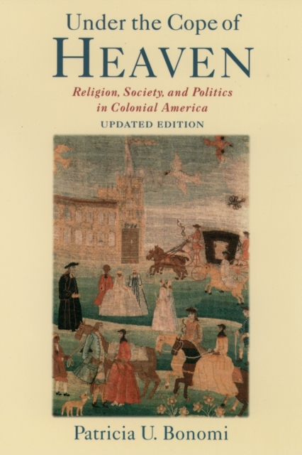 Under the Cope of Heaven : Religion, Society, and Politics in Colonial America, EPUB eBook