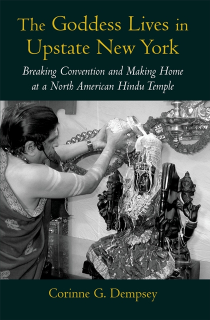 The Goddess Lives in Upstate New York : Breaking Convention and Making Home at a North American Hindu Temple, EPUB eBook