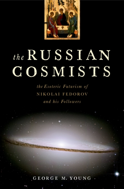 The Russian Cosmists : The Esoteric Futurism of Nikolai Fedorov and His Followers, PDF eBook