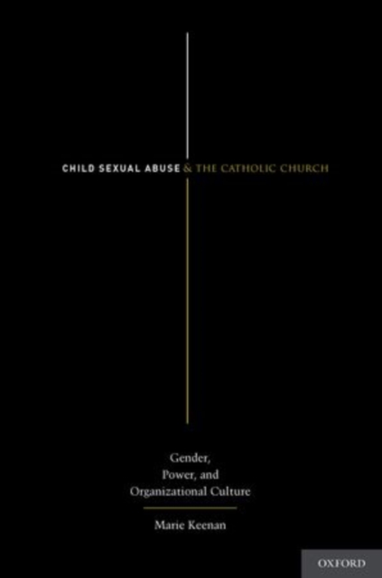 Child Sexual Abuse and the Catholic Church : Gender, Power, and Organizational Culture, Hardback Book