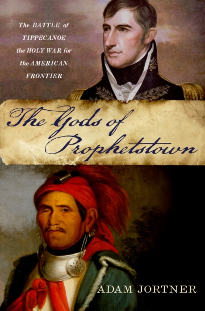 The Gods of Prophetstown : The Battle of Tippecanoe and the Holy War for the American Frontier, PDF eBook