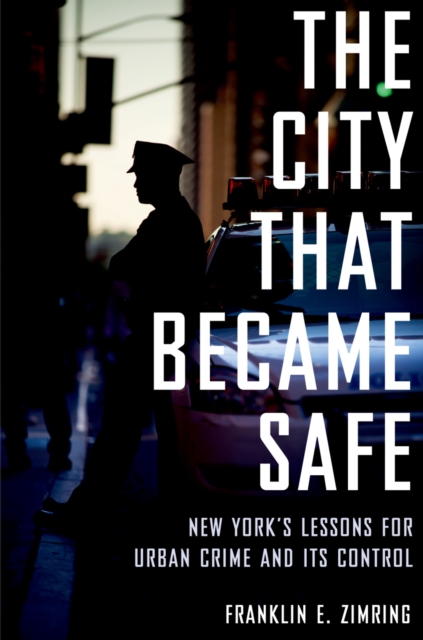 The City That Became Safe : New York's Lessons for Urban Crime and Its Control, EPUB eBook