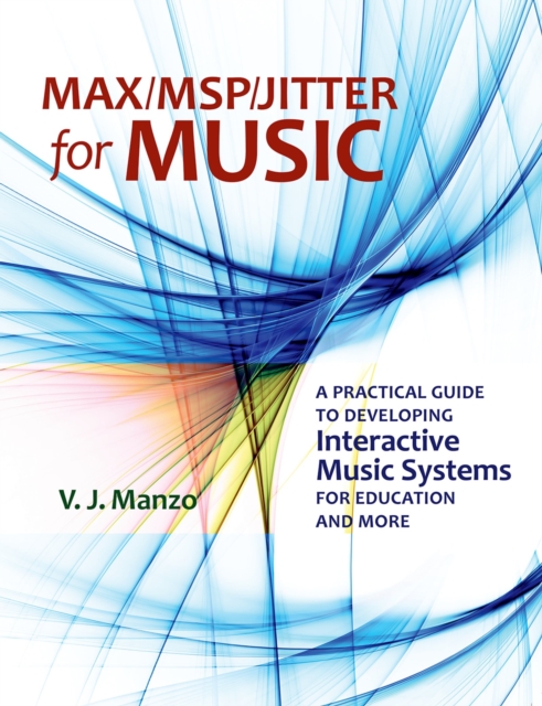 Max/MSP/Jitter for Music : A Practical Guide to Developing Interactive Music Systems for Education and More, EPUB eBook