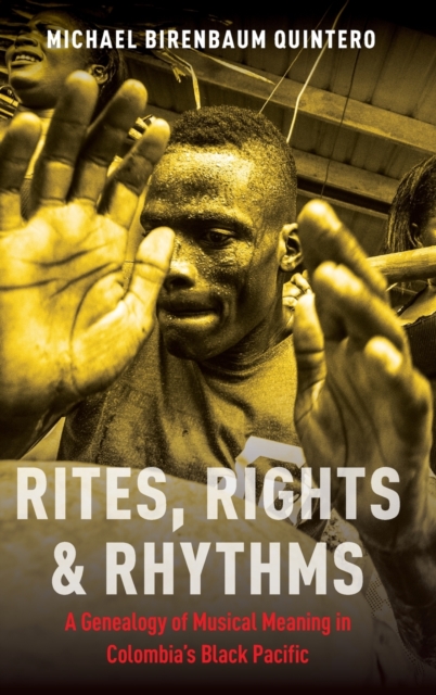 Rites, Rights and Rhythms : A Genealogy of Musical Meaning in Colombia's Black Pacific, Hardback Book
