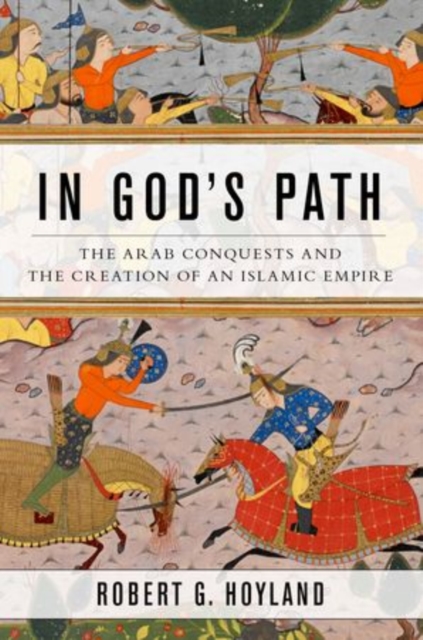 In God's Path : The Arab Conquests and the Creation of an Islamic Empire, Hardback Book