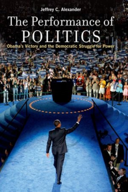 The Performance of Politics : Obama's Victory and the Democratic Struggle for Power, Paperback / softback Book