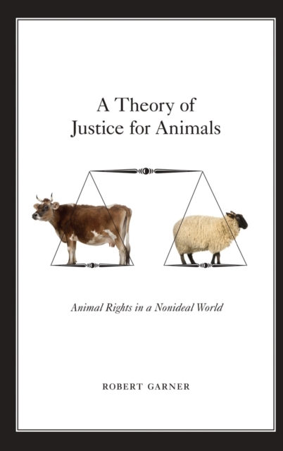 A Theory of Justice for Animals : Animal Rights in a Nonideal World, Hardback Book