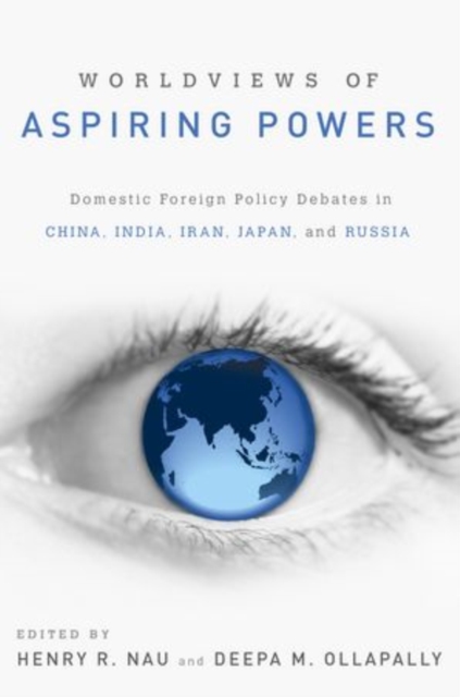 Worldviews of Aspiring Powers : Domestic Foreign Policy Debates in China, India, Iran, Japan and Russia, Hardback Book