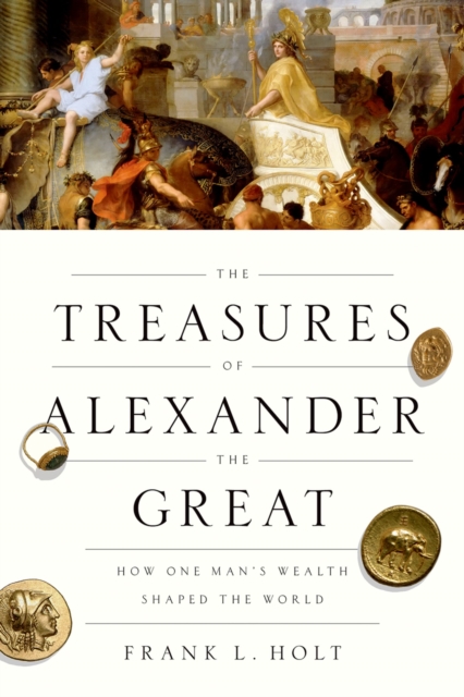 The Treasures of Alexander the Great : How One Man's Wealth Shaped the World, PDF eBook