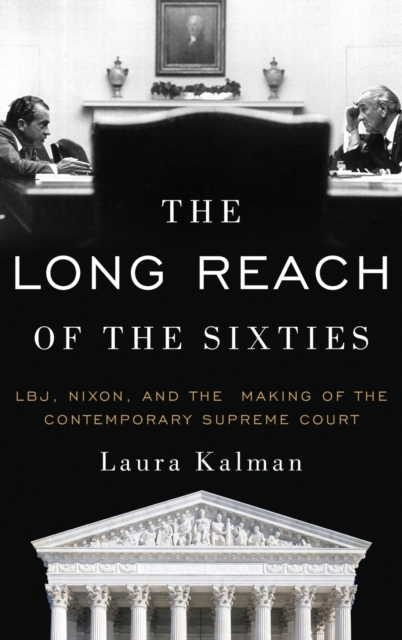 The Long Reach of the Sixties : LBJ, Nixon, and the Making of the Contemporary Supreme Court, Hardback Book