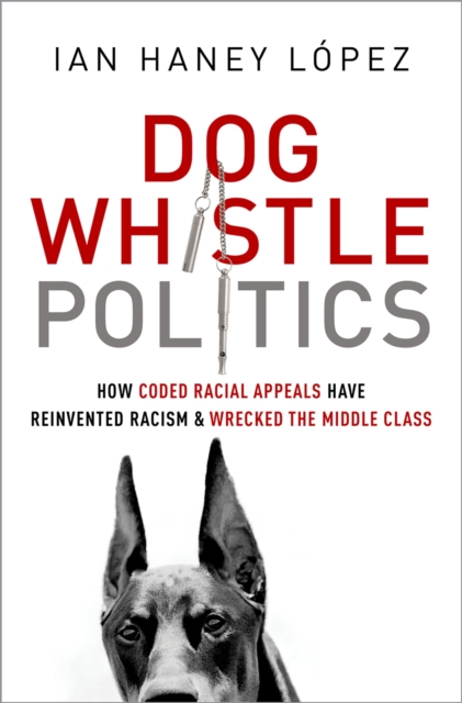 Dog Whistle Politics : How Coded Racial Appeals Have Reinvented Racism and Wrecked the Middle Class, PDF eBook