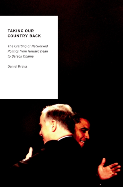 Taking Our Country Back : The Crafting of Networked Politics from Howard Dean to Barack Obama, EPUB eBook