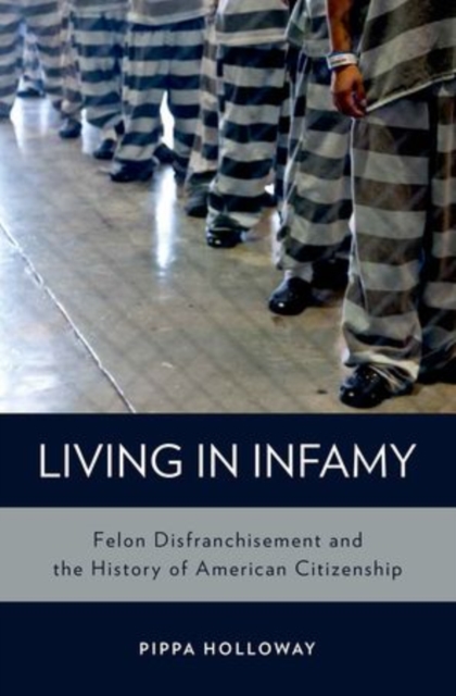 Living in Infamy : Felon Disfranchisement and the History of American Citizenship, Hardback Book