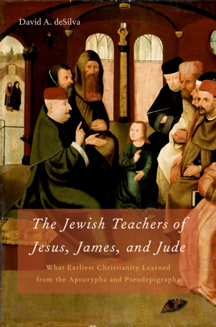 The Jewish Teachers of Jesus, James, and Jude : What Earliest Christianity Learned from the Apocrypha and Pseudepigrapha, PDF eBook
