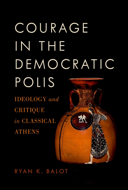 Courage in the Democratic Polis : Ideology and Critique in Classical Athens, PDF eBook
