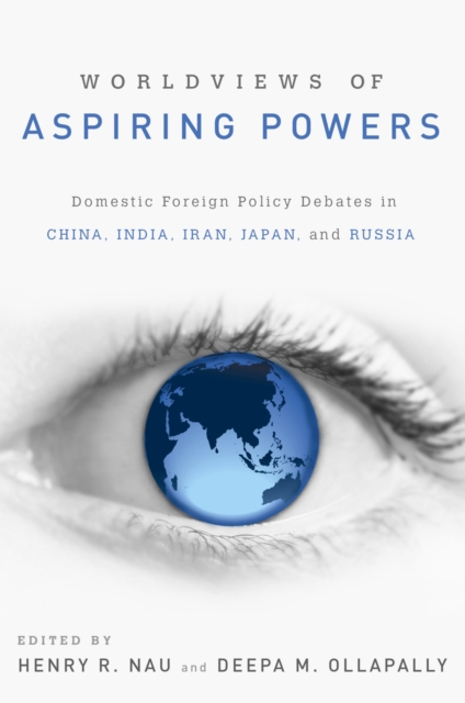 Worldviews of Aspiring Powers : Domestic Foreign Policy Debates in China, India, Iran, Japan, and Russia, EPUB eBook