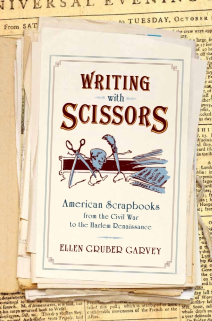 Writing with Scissors : American Scrapbooks from the Civil War to the Harlem Renaissance, PDF eBook