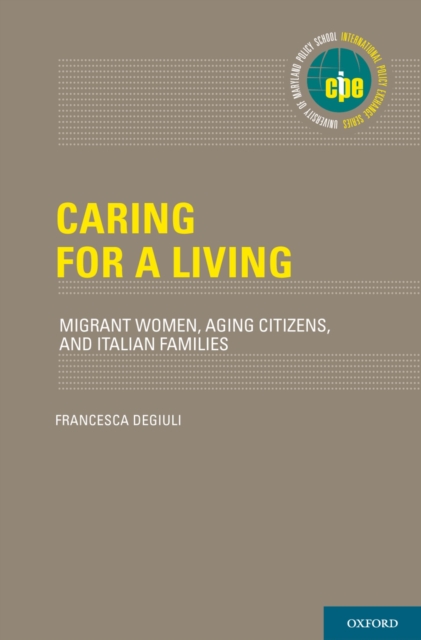 Caring for a Living : Migrant Women, Aging Citizens, and Italian Families, PDF eBook