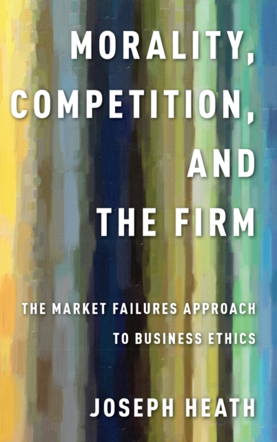 Morality, Competition, and the Firm : The Market Failures Approach to Business Ethics, Hardback Book