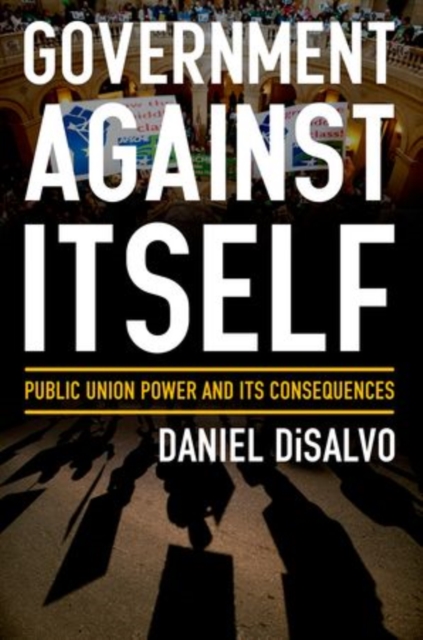 Government against Itself : How Public Employee Unions Weaken America's Government and Economy, Hardback Book