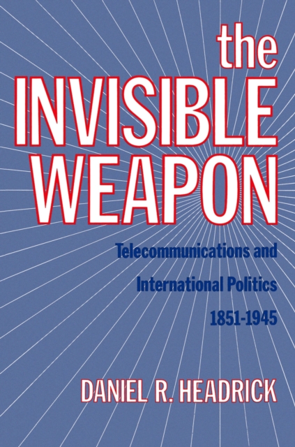 The Invisible Weapon : Telecommunications and International Politics, 1851-1945, EPUB eBook