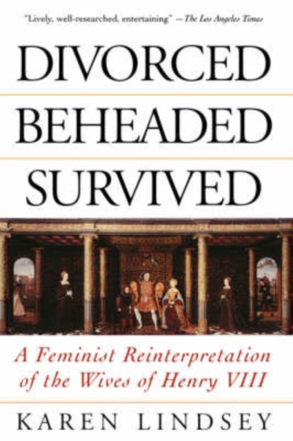 Divorced, Beheaded, Survived : A Feminist Reinterpretation Of The Wives Of Henry Viii, Paperback / softback Book