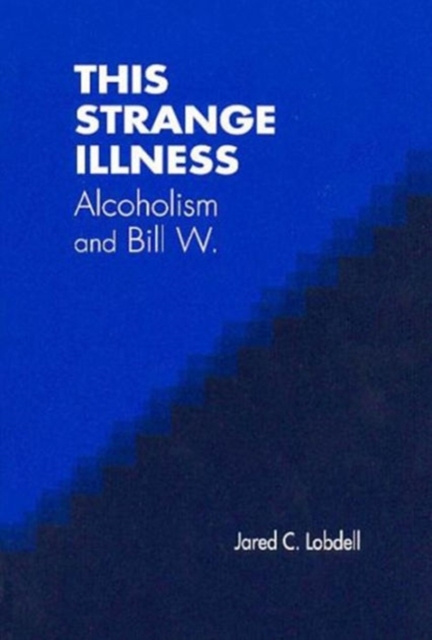 This Strange Illness : Alcoholism and Bill W., Hardback Book
