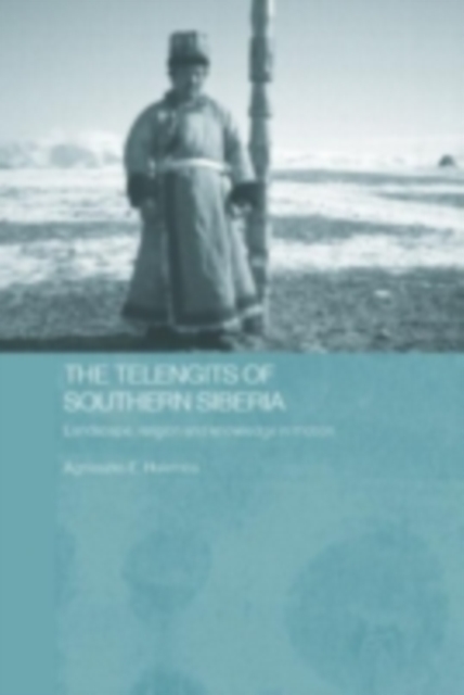 The Telengits of Southern Siberia : Landscape, Religion and Knowledge in Motion, PDF eBook