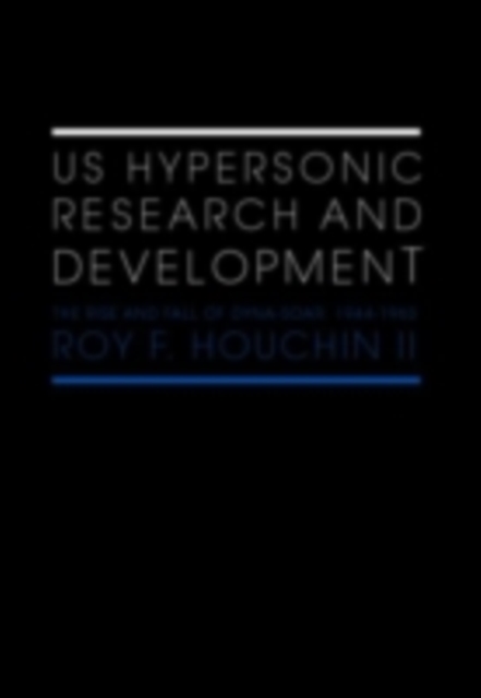 US Hypersonic Research and Development : The Rise and Fall of 'Dyna-Soar', 1944-1963, PDF eBook